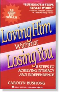 Loving Him Without Losing You - 8 Steps to Achieving Intimacy and Independence by Carolyn Bushong